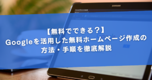 【無料でできる？】Googleを活用した無料ホームページ作成の方法・手順を徹底解説